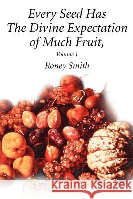 Every Seed Has The Divine Expectation of Much Fruit, Volume 1 Roney O. Smith 9780595262267 Writers Club Press