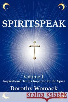 SpiritSpeak: Volume I: Inspirational Truths Imparted by the Spirit Womack, Dorothy 9780595262359