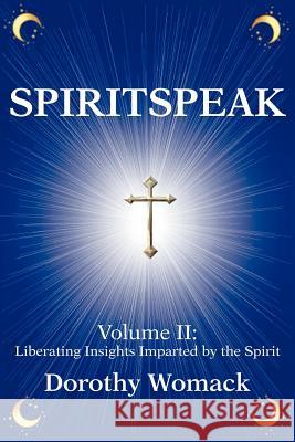 SpiritSpeak: Volume II: Liberating Insights Imparted by the Spirit Womack, Dorothy 9780595262953 Writers Club Press