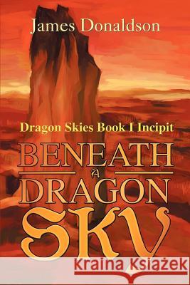 Beneath A Dragon Sky: Dragon Skies Book I Incipit Donaldson, James 9780595263417