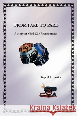 From FARB to PARD: A story of Civil War Reenactment Grunska, Kip M. 9780595263431 Writers Club Press