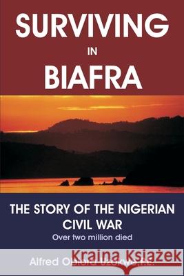 Surviving in Biafra: The Story of the Nigerian Civil War Uzokwe, Alfred Obiora 9780595263660 Writers Advantage