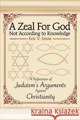 A Zeal For God Not According to Knowledge: A Refutation of Judaism's Arguments Against Christianity Snow, Eric V. 9780595263691 Writers Club Press