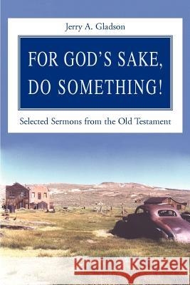 For God's Sake, Do Something!: Selected Sermons from the Old Testament Gladson, Jerry 9780595264438 Writers Club Press