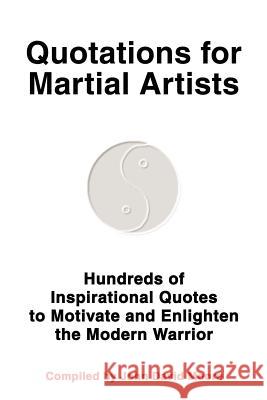 Quotations for Martial Artists : Hundreds of Inspirational Quotes to Motivate and Enlighten the Modern Warrior John D. Moore 9780595264926 Writers Club Press