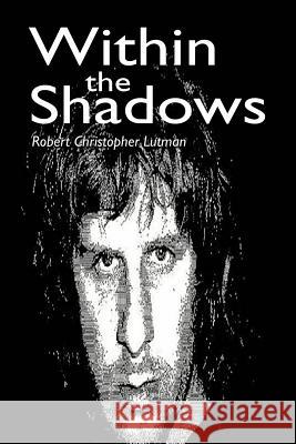 Within the Shadows Robert Christopher Lutman 9780595265022