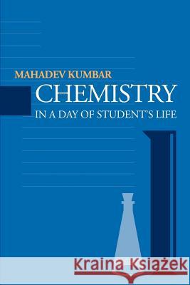 Chemistry in a Day of Student's Life Mahadev M. Kumbar 9780595265121 Writers Club Press