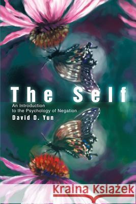 The Self: An Introduction to the Psychology of Negation Yun, David D. 9780595265251 Writers Club Press
