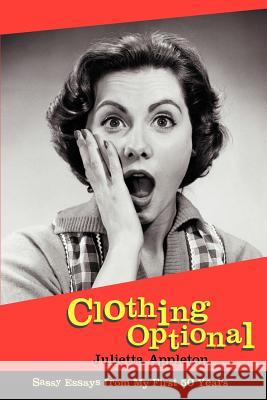 Clothing Optional: Sassy Essays from My First 50 Years Appleton, Julietta 9780595265282