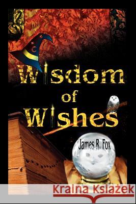 Wisdom of Wishes James R. Fox 9780595265732 Writers Club Press