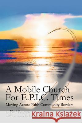 A Mobile Church For E.P.I.C. Times: Moving Across Faith Community Borders Peatross, Fred 9780595267156 Writers Club Press