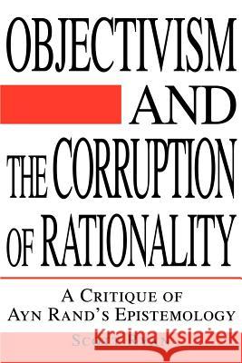 Objectivism and the Corruption of Rationality: A Critique of Ayn Rand's Epistemology Ryan, Scott 9780595267330 Writers Club Press