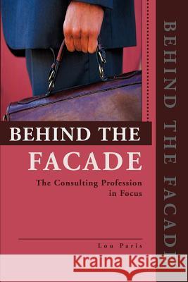 Behind the Facade: The Consulting Profession in Focus Paris, Lou L. 9780595268108 Writer's Showcase Press