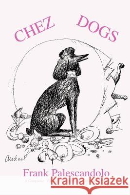 Chez Dogs: A companion volume to Palescandolo, Frank 9780595268481