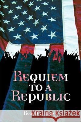 Requiem to a Republic Ronald E. Runge 9780595268610 Authors Choice Press