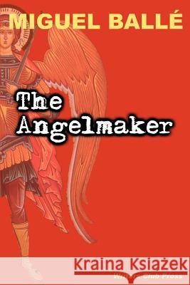 The Angelmaker Miguel Balle 9780595268764 iUniverse