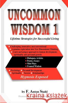 Uncommon Wisdom 1: Lifetime Strategies for Successful Living Stahl, F. Anton 9780595268979 Writers Club Press