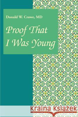 Proof That I Was Young Donald W. Crowe 9780595269181