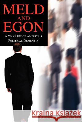 MELD and EGON: A Way Out of America's Political Dementia Willis, Kenneth E. 9780595269228 Writers Advantage