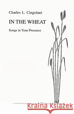 In the Wheat: Songs in Your Presence Cingolani, Charles L. 9780595269303 iUniverse