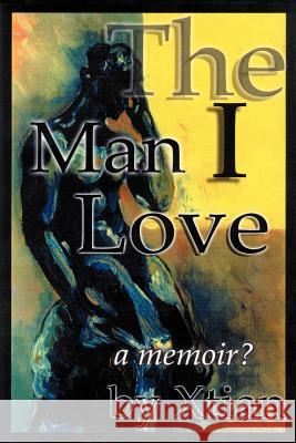 The Man I Love: A Memoir? Xtian 9780595269365 iUniverse