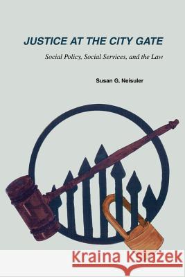 Justice at the City Gate : Social Policy, Social Services, and the Law Susan G. Neisuler 9780595269501 