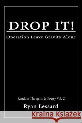 Drop It!: Operation Leave Gravity Alone Lessard, Ryan 9780595269952 Backinprint.com