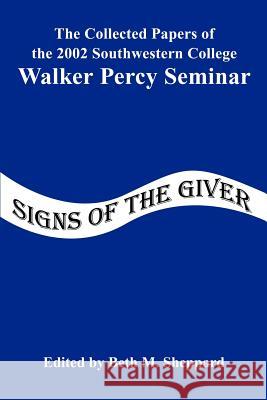 Signs of the Giver: The Collected Papers of the 2002 Southwestern College Walker Percy Seminar College, Southwestern 9780595270583