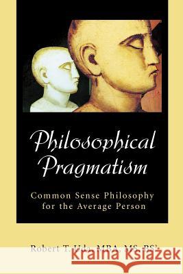 Philosophical Pragmatism: Common Sense Philosophy for the Average Person Uda, Robert T. 9780595270668 Writers Club Press