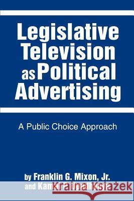 Legislative Television as Political Advertising: A Public Choice Approach Mixon, Franklin G. 9780595270866 Writers Advantage