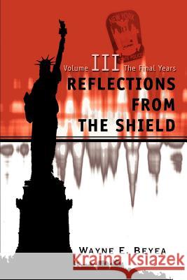 Reflections From The Shield: Volume III The Final Years Beyea, Wayne E. 9780595271078 Writers Advantage