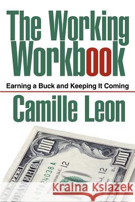 The Working Workbook: Earning a Buck and Keeping It Coming Leon, Camille 9780595271160 Mystery and Suspense Press