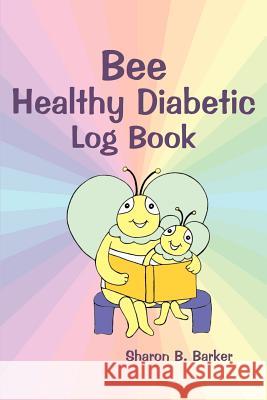Bee Healthy Diabetic Log Book Sharon B. Barker 9780595271177 iUniverse
