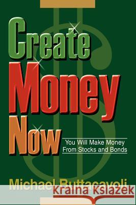 Create Money Now: You Will Make Money From Stocks and Bonds Buttacavoli, Michael 9780595271412 iUniverse