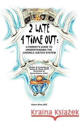 2 Late 4 Time Out : A Parent's Guide to Understanding the Juvenile Justice System Valerie Shaw 9780595271511 