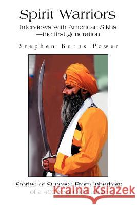 Spirit Warriors: Interviews with American Sikhs--the first generation Power, Stephen Burns 9780595271818 iUniverse