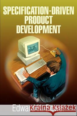 Specification-Driven Product Development Edward K. Bower 9780595271856 Writers Club Press