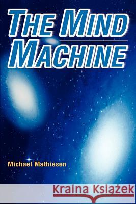 The Mind Machine Michael Mathiesen 9780595272044 Authors Choice Press