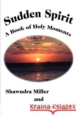 Sudden Spirit: A Book of Holy Moments Miller, Shawndra 9780595272174 Writer's Showcase Press