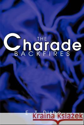 The Charade Backfires E. T. Rishe 9780595272501 Writer's Showcase Press