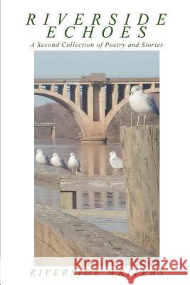 Riverside Echoes: A Second Collection of Poetry and Stories Writers, Riverside 9780595272570