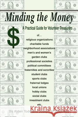 Minding the Money: A Practical Guide for Volunteer Treasurers Todd, Alden 9780595272624 ASJA Press