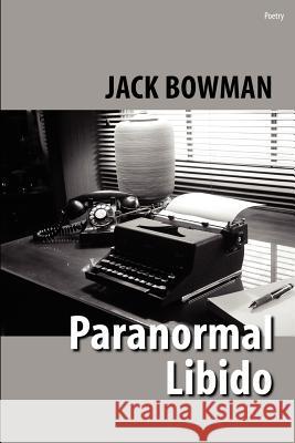 Paranormal Libido: Selected Poetry from 2001-2002 Bowman, Jack 9780595272709