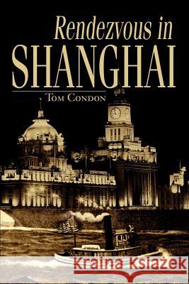 Rendezvous in Shanghai Tom Condon 9780595272747 Writers Club Press