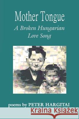 Mother Tongue: A Broken Hungarian Love Song Hargitai, Peter 9780595273027 Writer's Showcase Press