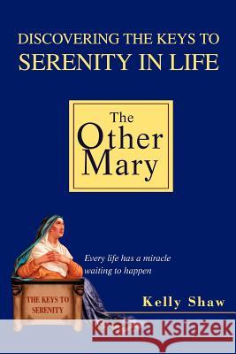 The Other Mary: Discovering the Keys to Serenity in Life Shaw, Kelly D. 9780595273317 iUniverse