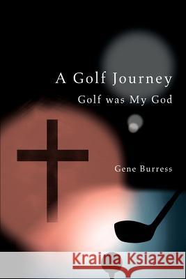 A Golf Journey: Golf was My God Burress, Gene 9780595273522