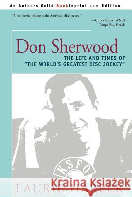 Don Sherwood: The Life and Times of the World's Greatest Disc Jockey Harper, Laurie 9780595273591 Writers Club Press