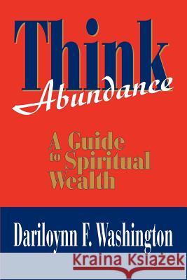 Think Abundance: A Guide to Spiritual Wealth Washington, Dariloynn Fredina 9780595273898 iUniverse