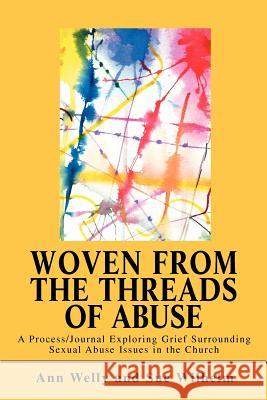 Woven from the Threads of Abuse: A Process/Journal Exploring Grief Surrounding Sexual Abuse Issues in the Church Welly, Ann 9780595274468 iUniverse